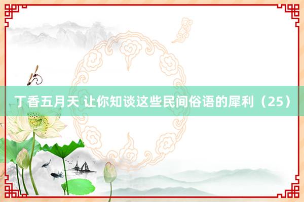 丁香五月天 让你知谈这些民间俗语的犀利（25）