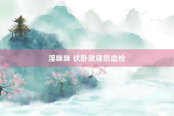 淫咪咪 伏卧就寝防血栓