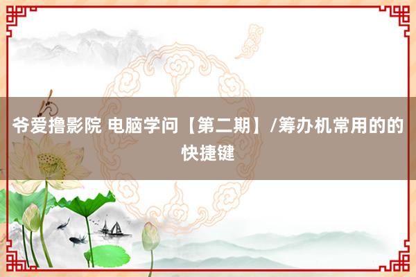 爷爱撸影院 电脑学问【第二期】/筹办机常用的的快捷键